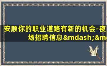 安顺你的职业道路有新的机会-夜场招聘信息——与世界同步-安顺酒吧招聘无经验上岗