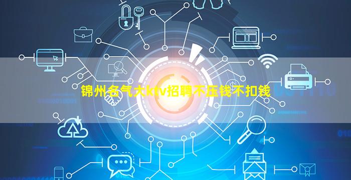 锦州名气大ktv招聘不压钱不扣钱